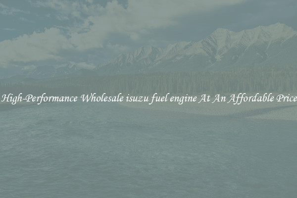 High-Performance Wholesale isuzu fuel engine At An Affordable Price