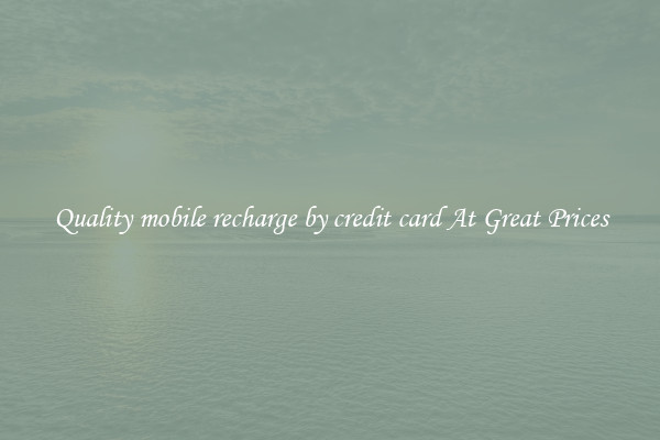 Quality mobile recharge by credit card At Great Prices