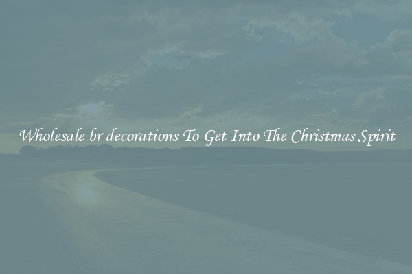 Wholesale br decorations To Get Into The Christmas Spirit