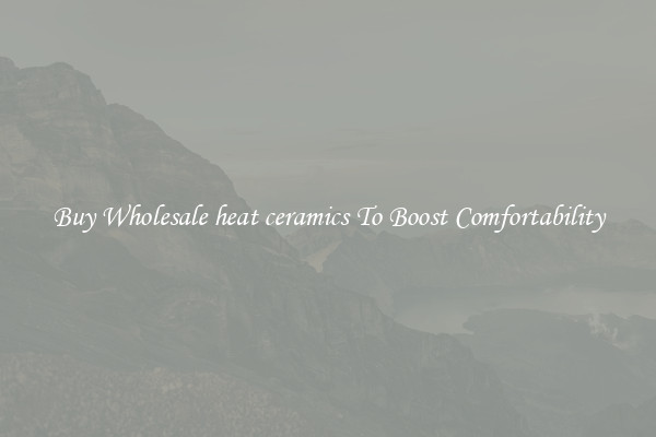 Buy Wholesale heat ceramics To Boost Comfortability