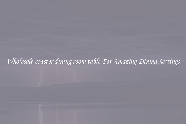 Wholesale coaster dining room table For Amazing Dining Settings