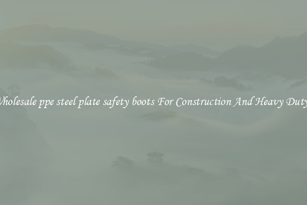 Buy Wholesale ppe steel plate safety boots For Construction And Heavy Duty Work