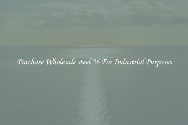 Purchase Wholesale steel 26 For Industrial Purposes