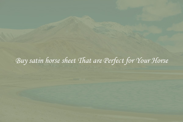 Buy satin horse sheet That are Perfect for Your Horse
