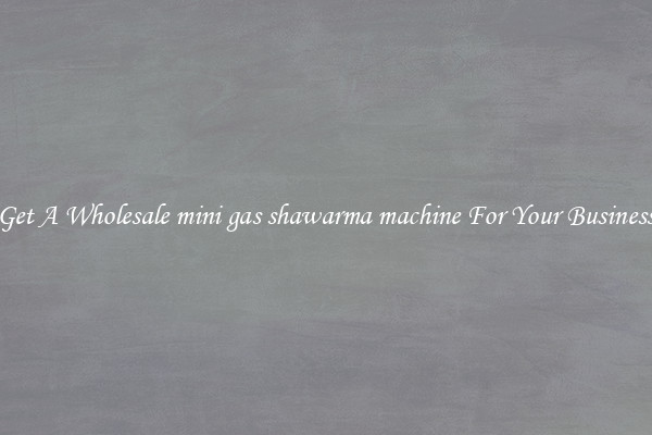 Get A Wholesale mini gas shawarma machine For Your Business