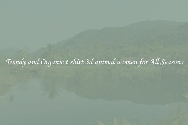 Trendy and Organic t shirt 3d animal women for All Seasons