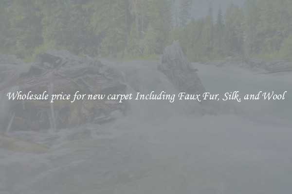 Wholesale price for new carpet Including Faux Fur, Silk, and Wool 