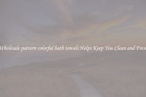 Wholesale pattern colorful bath towels Helps Keep You Clean and Fresh