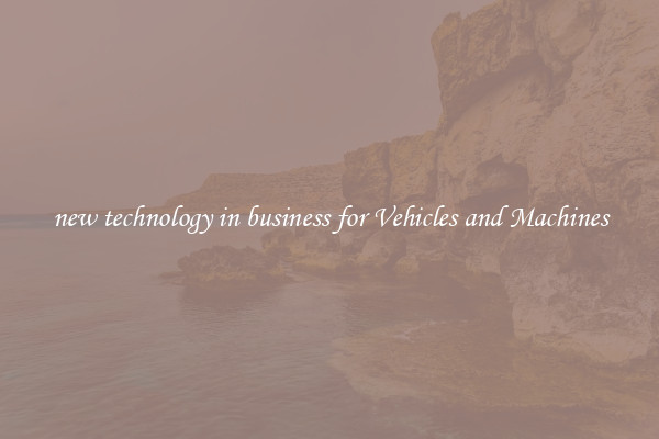 new technology in business for Vehicles and Machines