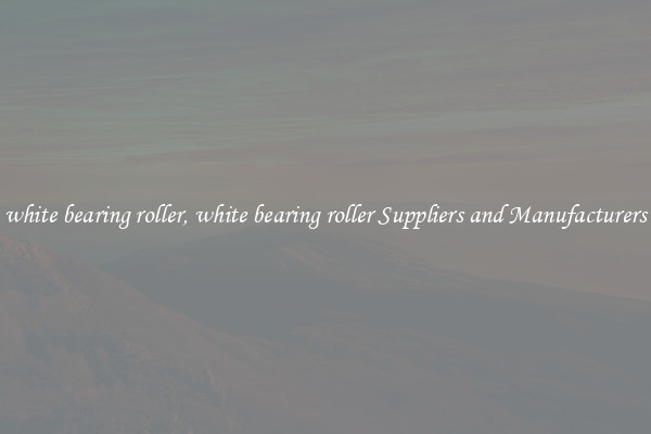 white bearing roller, white bearing roller Suppliers and Manufacturers