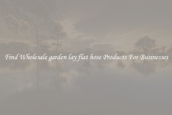 Find Wholesale garden lay flat hose Products For Businesses