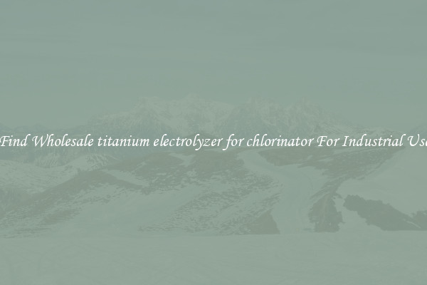 Find Wholesale titanium electrolyzer for chlorinator For Industrial Use