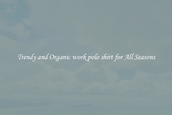 Trendy and Organic work polo shirt for All Seasons