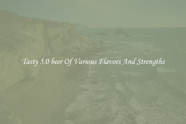 Tasty 5.0 beer Of Various Flavors And Strengths