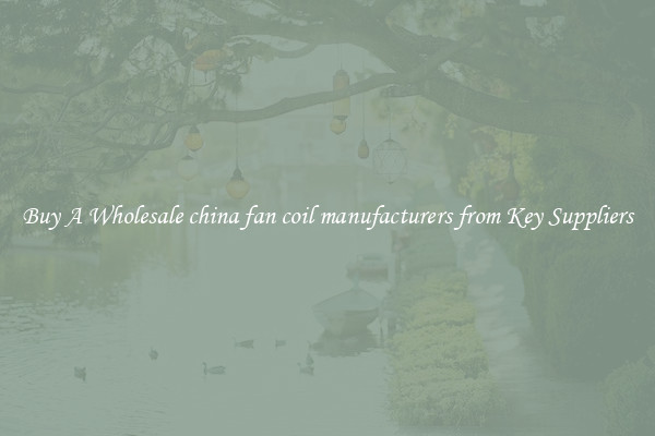 Buy A Wholesale china fan coil manufacturers from Key Suppliers
