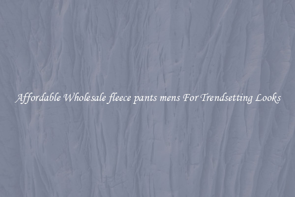 Affordable Wholesale fleece pants mens For Trendsetting Looks