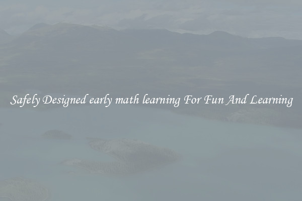 Safely Designed early math learning For Fun And Learning
