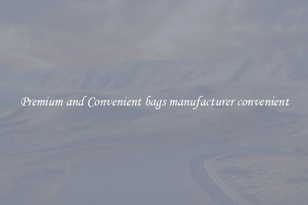 Premium and Convenient bags manufacturer convenient