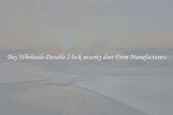 Buy Wholesale Durable 2 lock security door From Manufacturers