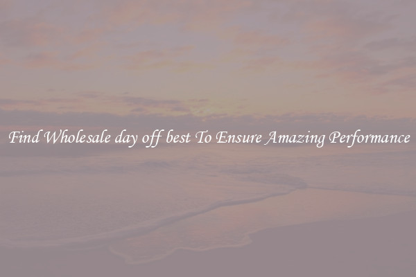 Find Wholesale day off best To Ensure Amazing Performance