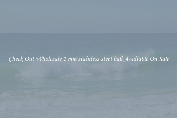 Check Out Wholesale 1 mm stainless steel ball Available On Sale