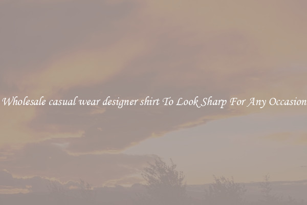 Wholesale casual wear designer shirt To Look Sharp For Any Occasion