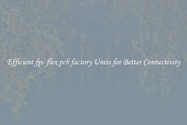 Efficient fpc flex pcb factory Units for Better Connectivity