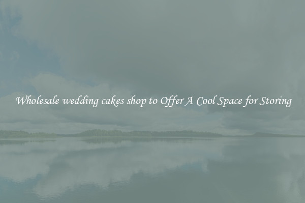 Wholesale wedding cakes shop to Offer A Cool Space for Storing