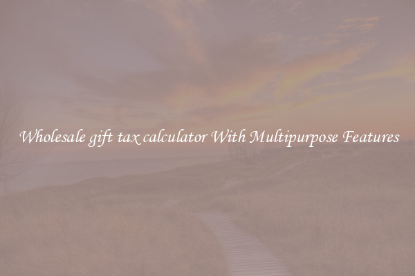 Wholesale gift tax calculator With Multipurpose Features