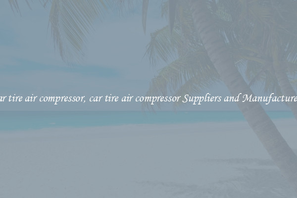 car tire air compressor, car tire air compressor Suppliers and Manufacturers