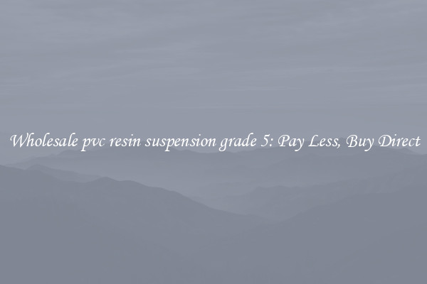 Wholesale pvc resin suspension grade 5: Pay Less, Buy Direct