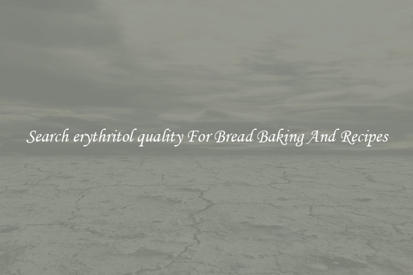 Search erythritol quality For Bread Baking And Recipes