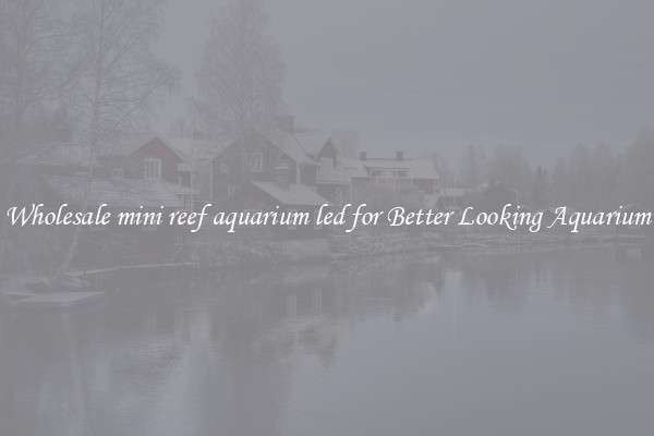 Wholesale mini reef aquarium led for Better Looking Aquarium