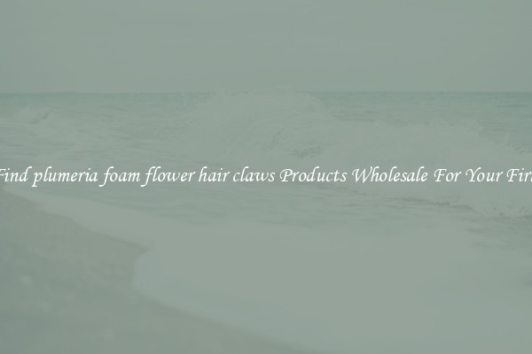 Find plumeria foam flower hair claws Products Wholesale For Your Firm