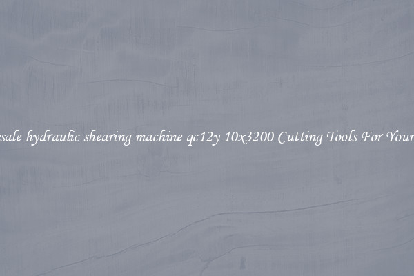 Wholesale hydraulic shearing machine qc12y 10x3200 Cutting Tools For Your Needs