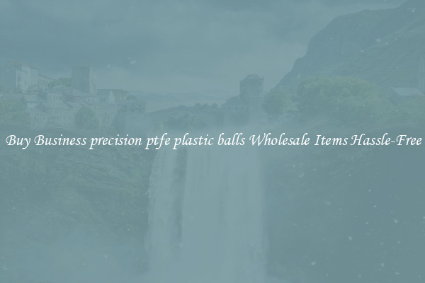 Buy Business precision ptfe plastic balls Wholesale Items Hassle-Free