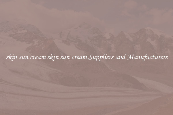 skin sun cream skin sun cream Suppliers and Manufacturers