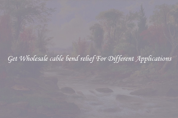 Get Wholesale cable bend relief For Different Applications