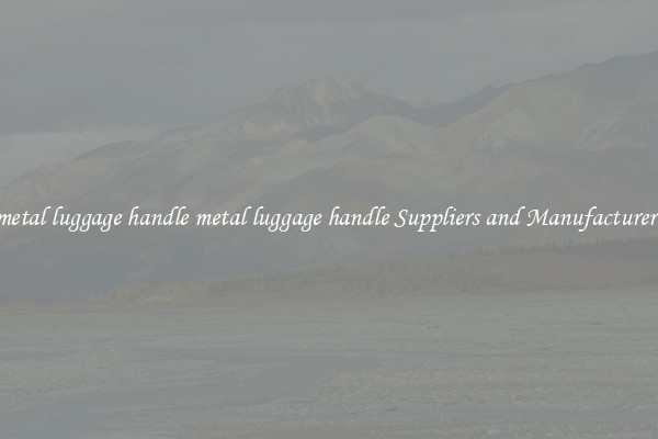 metal luggage handle metal luggage handle Suppliers and Manufacturers