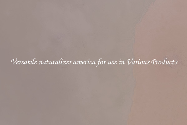 Versatile naturalizer america for use in Various Products