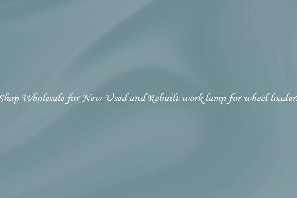 Shop Wholesale for New Used and Rebuilt work lamp for wheel loaders