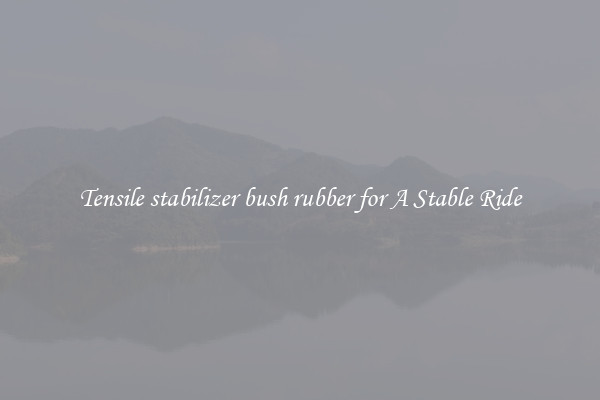 Tensile stabilizer bush rubber for A Stable Ride
