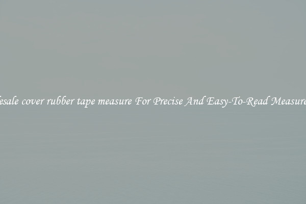 Wholesale cover rubber tape measure For Precise And Easy-To-Read Measurements