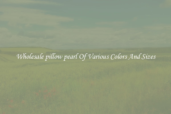 Wholesale pillow pearl Of Various Colors And Sizes