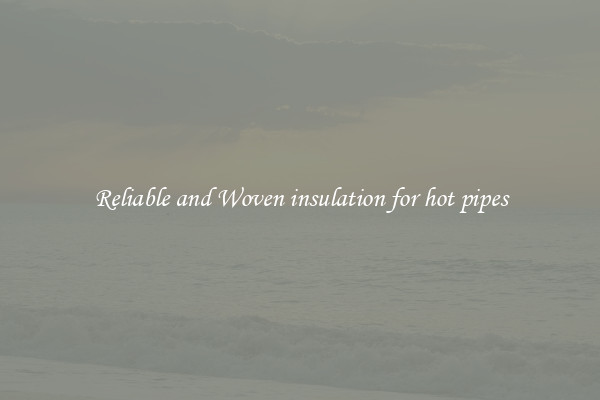 Reliable and Woven insulation for hot pipes