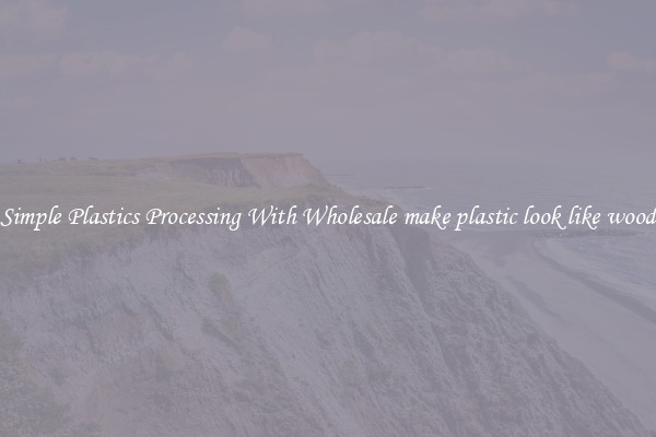 Simple Plastics Processing With Wholesale make plastic look like wood
