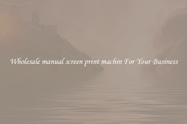 Wholesale manual screen print machin For Your Business