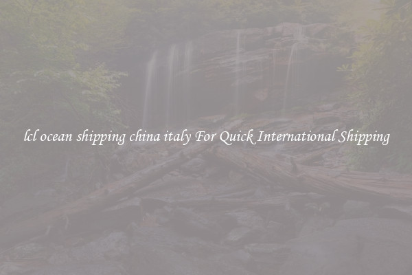 lcl ocean shipping china italy For Quick International Shipping
