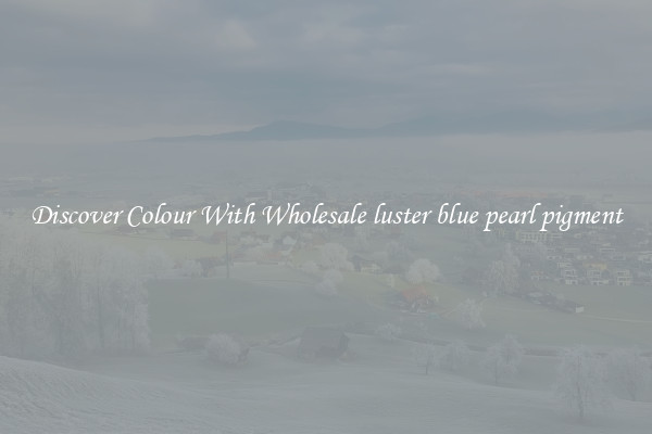 Discover Colour With Wholesale luster blue pearl pigment
