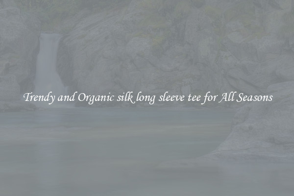 Trendy and Organic silk long sleeve tee for All Seasons